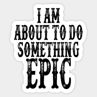 I Am About To Do Something Epic Sticker